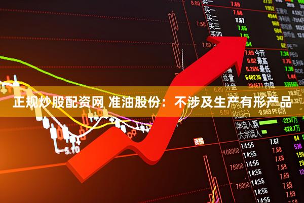 正规炒股配资网 准油股份:不涉及生产有形产品