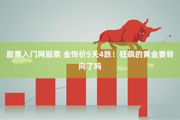 股票入门网股票 金饰价5天4跌！狂飙的黄金要转向了吗