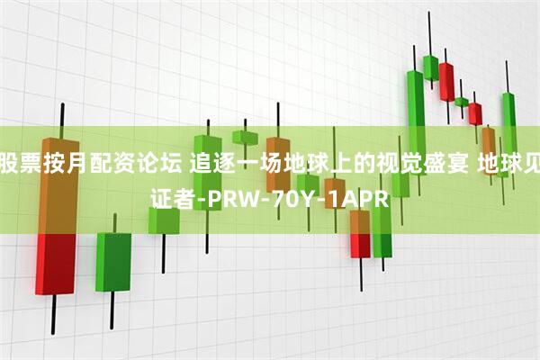 股票按月配资论坛 追逐一场地球上的视觉盛宴 地球见证者-PRW-70Y-1APR