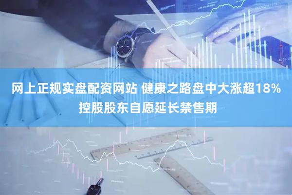 网上正规实盘配资网站 健康之路盘中大涨超18% 控股股东自愿延长禁售期