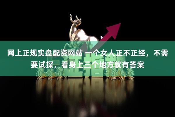 网上正规实盘配资网站 一个女人正不正经,不需要试探,看身上三个地方就有答案