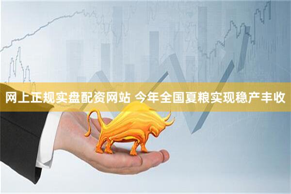 网上正规实盘配资网站 今年全国夏粮实现稳产丰收