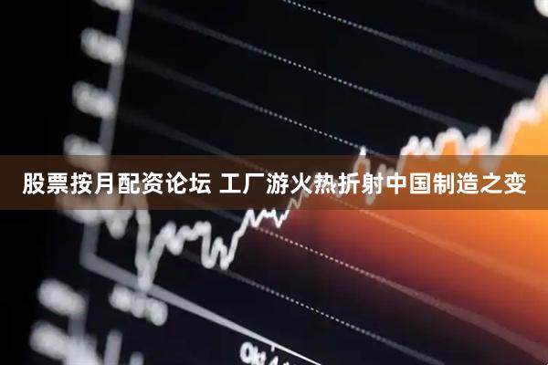 股票按月配资论坛 工厂游火热折射中国制造之变
