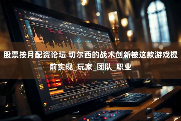 股票按月配资论坛 切尔西的战术创新被这款游戏提前实现_玩家_团队_职业