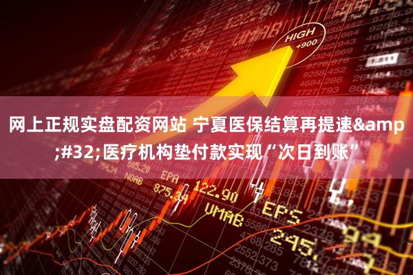 网上正规实盘配资网站 宁夏医保结算再提速&#32;医疗机构垫付款实现“次日到账”