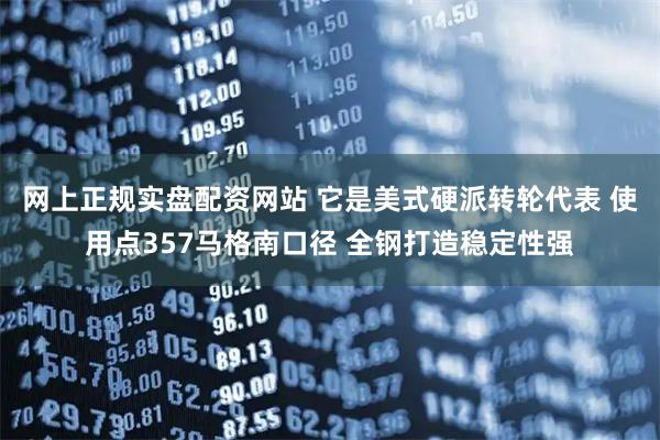 网上正规实盘配资网站 它是美式硬派转轮代表 使用点357马格南口径 全钢打造稳定性强