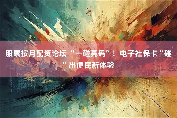 股票按月配资论坛 “一碰亮码”！电子社保卡“碰”出便民新体验