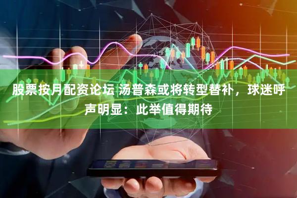 股票按月配资论坛 汤普森或将转型替补，球迷呼声明显：此举值得期待