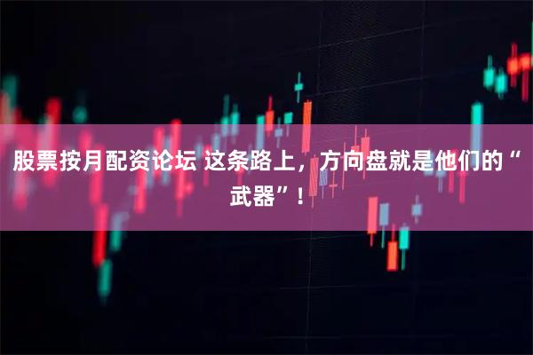 股票按月配资论坛 这条路上，方向盘就是他们的“武器”！