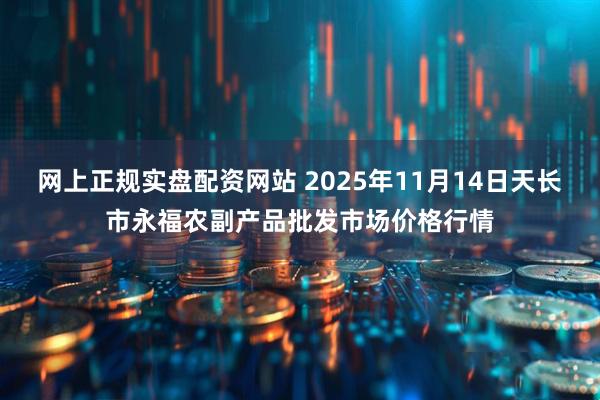 网上正规实盘配资网站 2025年11月14日天长市永福农副产品批发市场价格行情