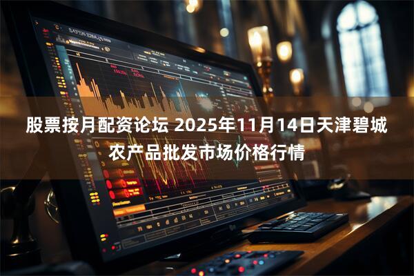 股票按月配资论坛 2025年11月14日天津碧城农产品批发市场价格行情